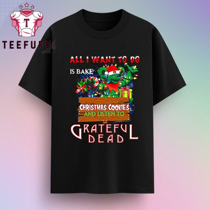 All I Want To Do Is Bake Christmas Cookies And Listen To Grateful Dead T-Shirt