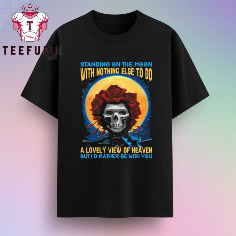 Grateful Dead Standing On The Moon But I’d Rather Be With You T-Shirt
