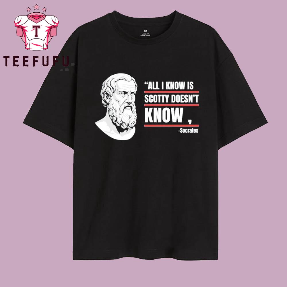 All I Know Is Scotty Doesn’t Know Funny Socrates Parody T Shirt