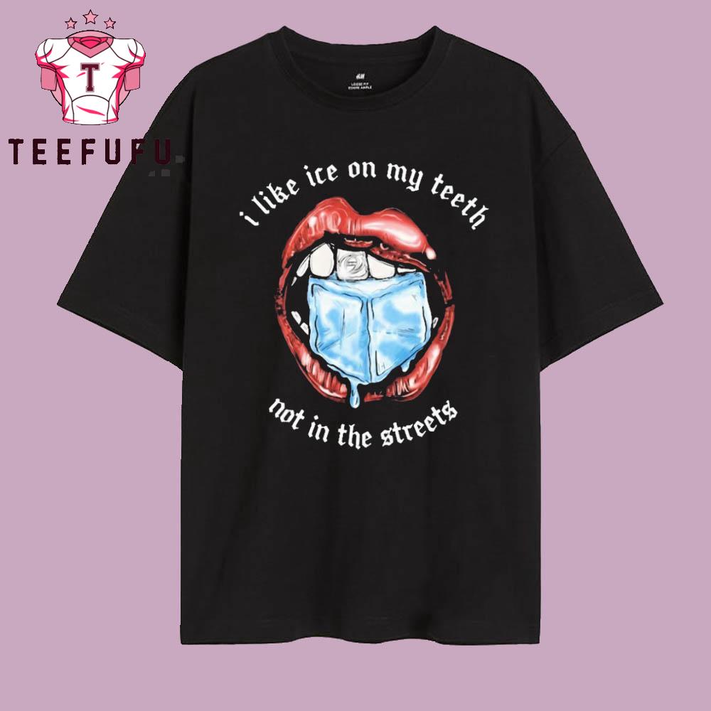 I Like Ice On My Teeth Not In The Streets T Shirt