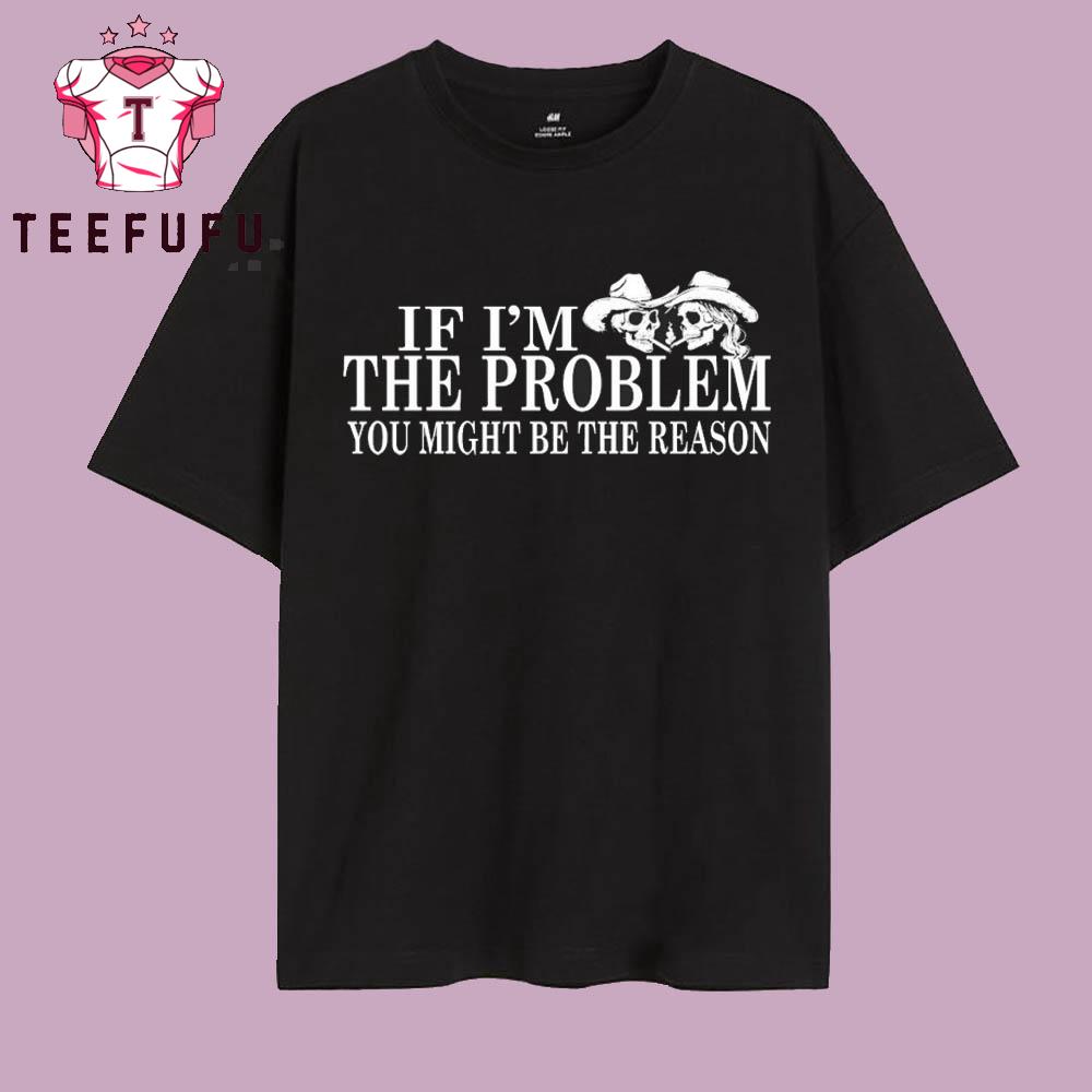 If I’m The Problem You Might Be The Reason Skeletons Cigarettes T Shirt