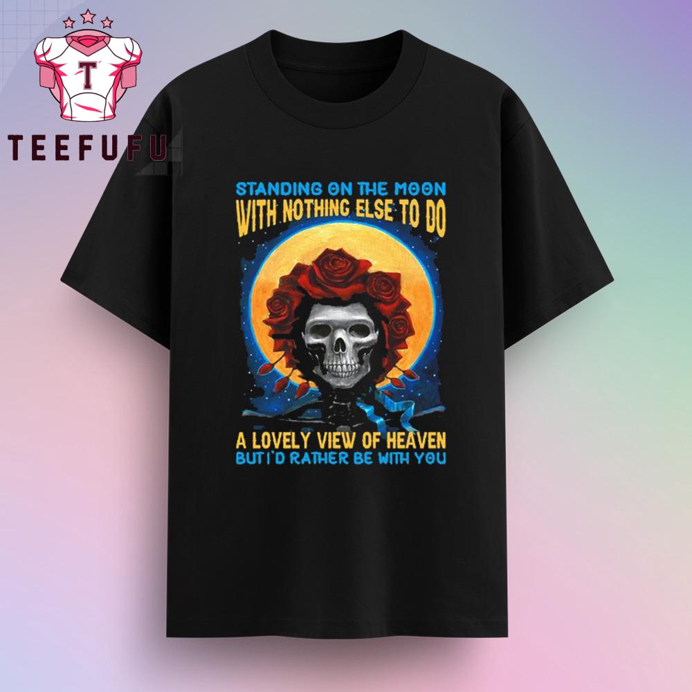 Grateful Dead Standing On The Moon But I’d Rather Be With You T-Shirt