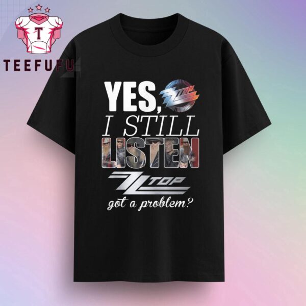 Yes I Still Listen ZZ Top Got A Problem T Shirt
